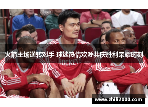 火箭主场逆转对手 球迷热情欢呼共庆胜利荣耀时刻