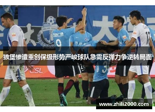 狼堡惨遭重创保级形势严峻球队急需反弹力争逆转局面