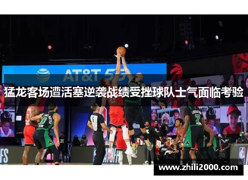 猛龙客场遭活塞逆袭战绩受挫球队士气面临考验