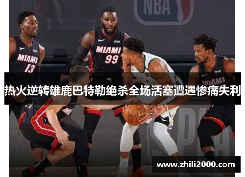 热火逆转雄鹿巴特勒绝杀全场活塞遭遇惨痛失利