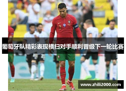 葡萄牙队精彩表现横扫对手顺利晋级下一轮比赛