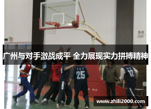 广州与对手激战成平 全力展现实力拼搏精神