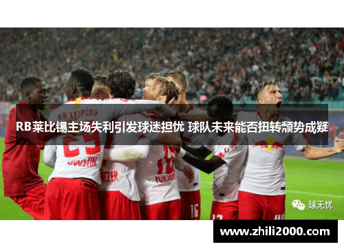RB莱比锡主场失利引发球迷担忧 球队未来能否扭转颓势成疑